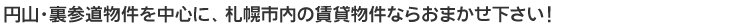 円山・裏参堂を中心に、札幌市内の賃貸物件ならおまかせ下さい。